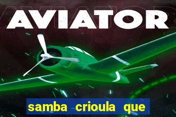 samba crioula que vem da bahia